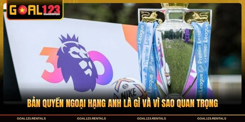 Bản quyền Ngoại Hạng Anh là gì và vì sao quan trọng