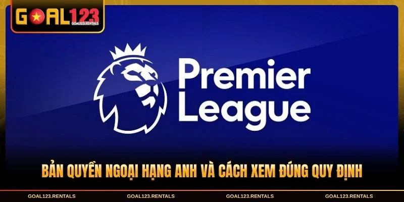 Bản Quyền Ngoại Hạng Anh Và Cách Xem Đúng Quy Định