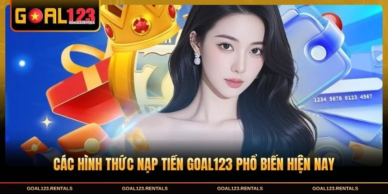 Các hình thức Nạp Tiền Goal123 phổ biến hiện nay