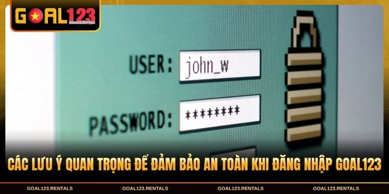 Các lưu ý quan trọng để đảm bảo an toàn khi Đăng nhập Goal123