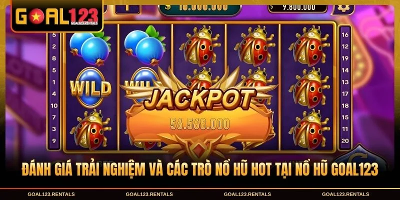 Đánh giá trải nghiệm và các trò nổ hũ hot tại nổ hũ Goal123