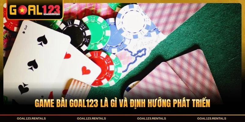 Game bài Goal123 là gì và định hướng phát triển