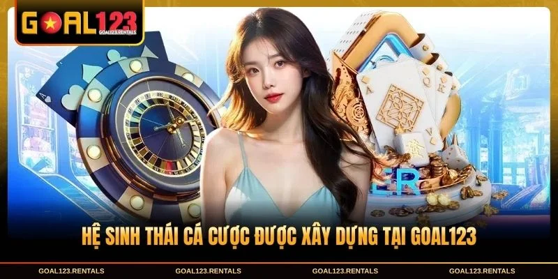 Hệ sinh thái cá cược được xây dựng tại Goal123