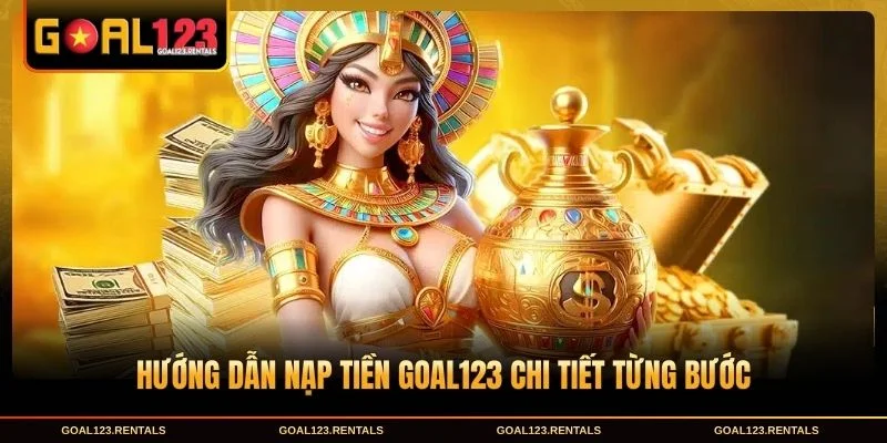 Quy trình thực hiện Nạp Tiền Goal123 an toàn