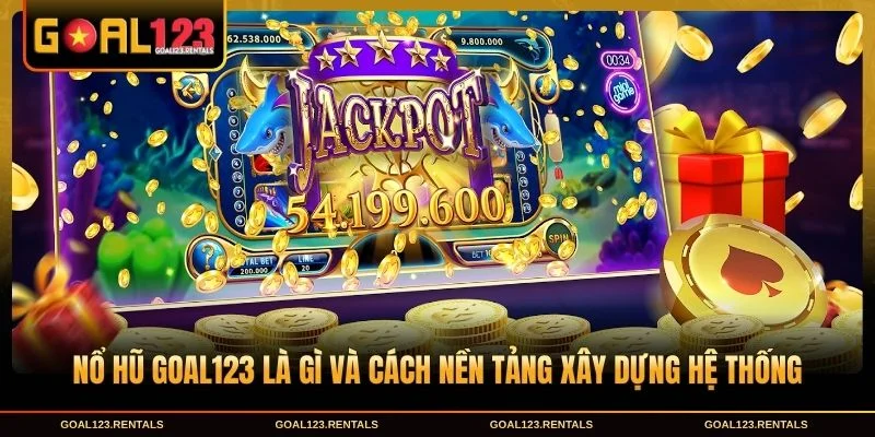 Nổ hũ Goal123 là gì và cách nền tảng xây dựng hệ thống
