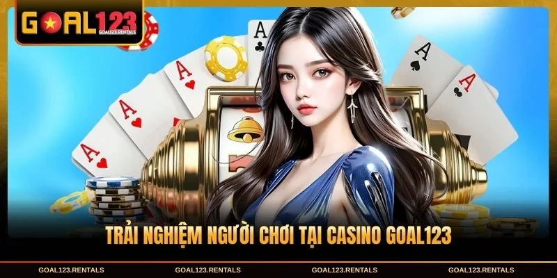 Trải nghiệm người chơi tại Casino Goal123